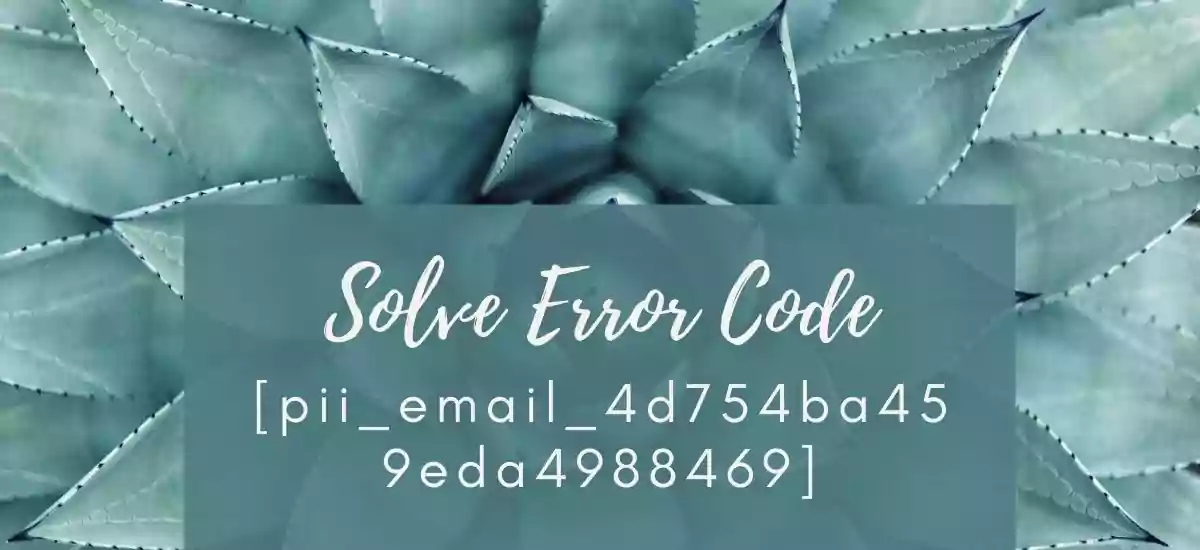 How To Solve Error Code [pii_email_4d754ba459eda4988469] On Your PC